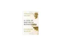 "Strange Glory: A Life of Dietrich Bonhoeffer" by Charles Marsh